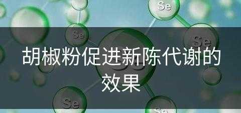 胡椒粉促进新陈代谢的效果(胡椒粉促进新陈代谢的效果是什么)